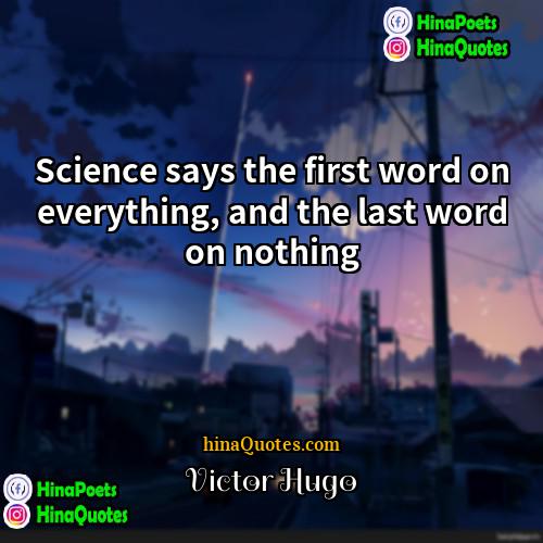 Victor Hugo Quotes | Science says the first word on everything,
